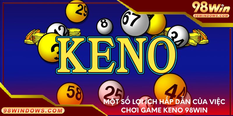 Một số lợi ích hấp dẫn của việc chơi game Keno 98Win
